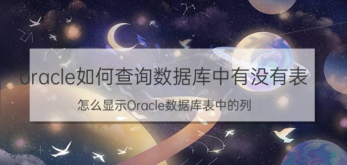 oracle如何查询数据库中有没有表 怎么显示Oracle数据库表中的列？